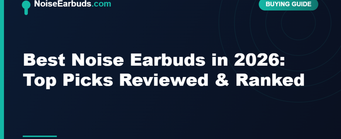 Best Noise Earbuds in 2026: Top Picks Reviewed & Ranked