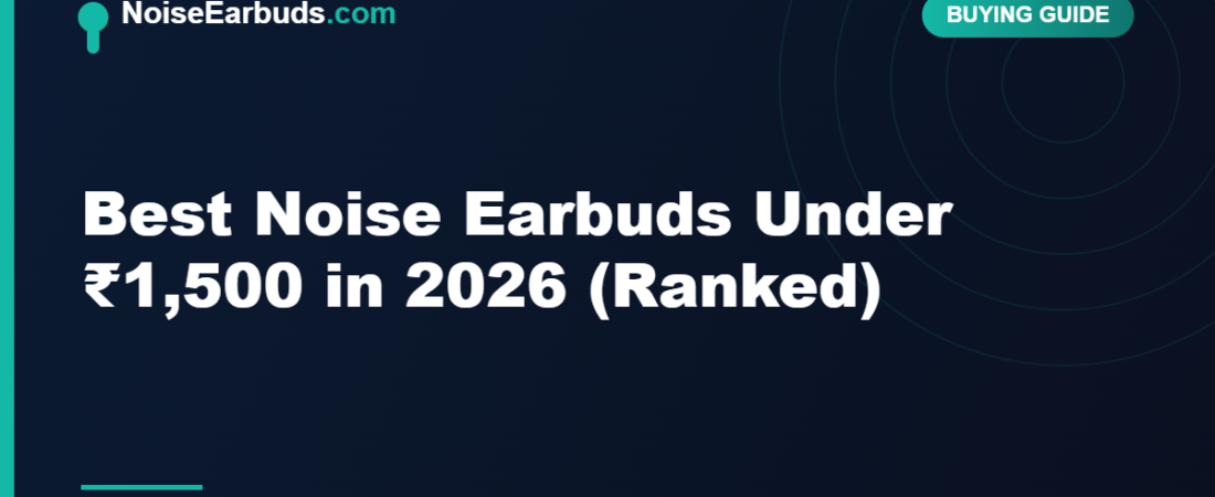 Best Noise Earbuds Under ₹1,500 in 2026 (Ranked)