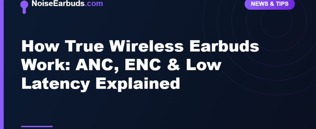 How True Wireless Earbuds Work: ANC, ENC & Low Latency Explained