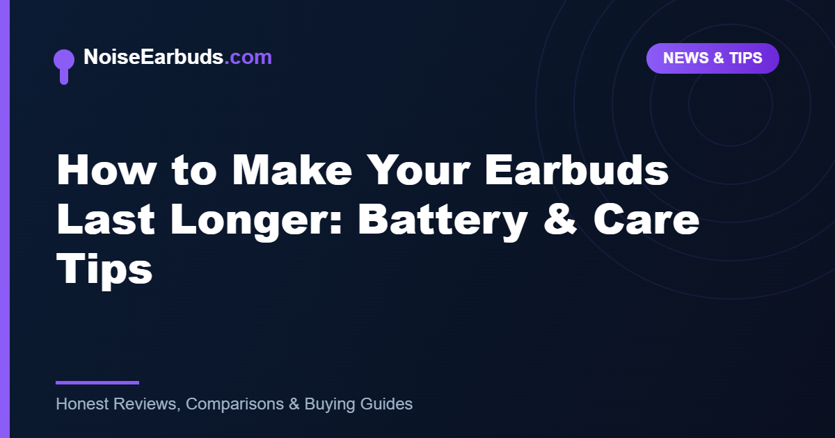 How to Make Your Earbuds Last Longer: Battery & Care Tips