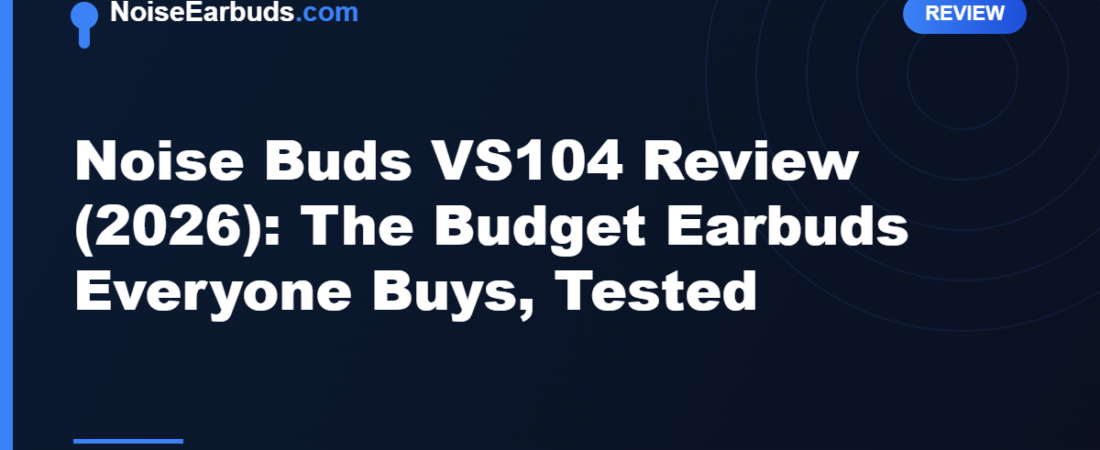 Noise Buds VS104 Review (2026): The Budget Earbuds Everyone Buys, Tested