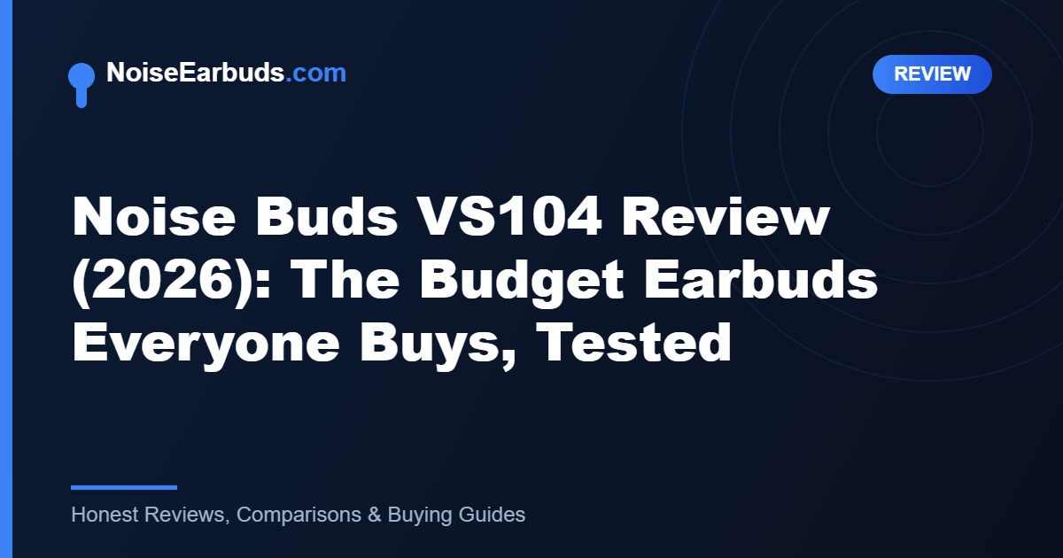 Noise Buds VS104 Review (2026): The Budget Earbuds Everyone Buys, Tested