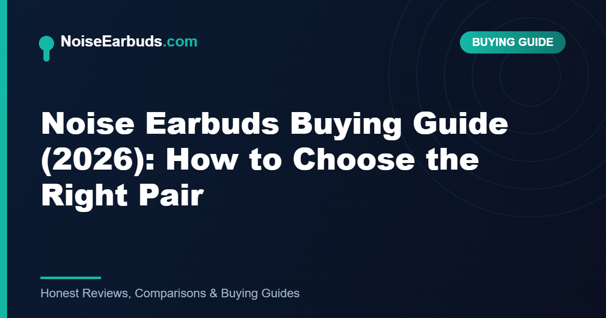 Noise Earbuds Buying Guide (2026): How to Choose the Right Pair