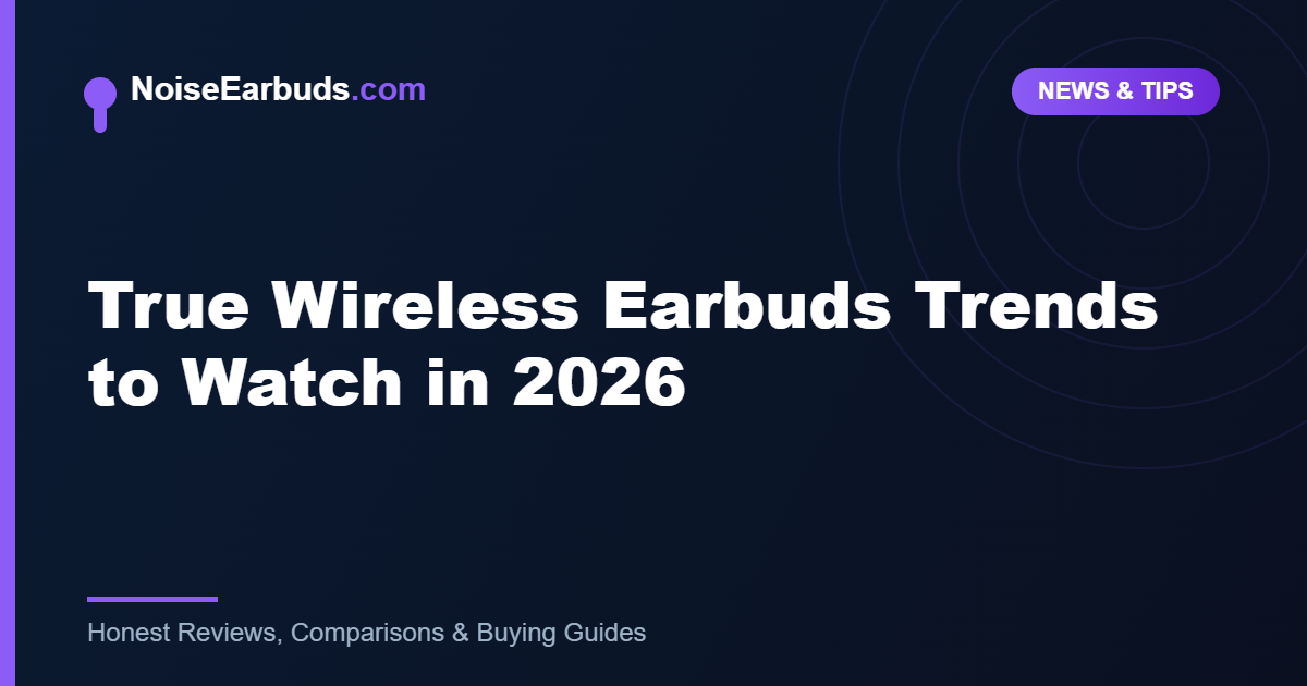 True Wireless Earbuds Trends to Watch in 2026